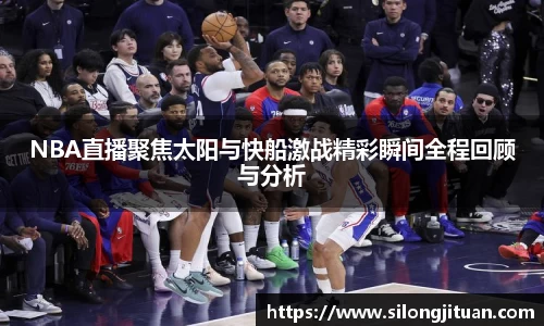 NBA直播聚焦太阳与快船激战精彩瞬间全程回顾与分析