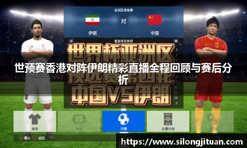 世预赛香港对阵伊朗精彩直播全程回顾与赛后分析