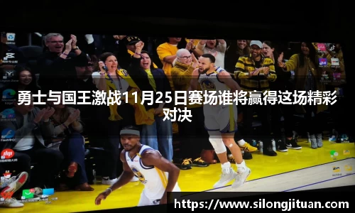 勇士与国王激战11月25日赛场谁将赢得这场精彩对决