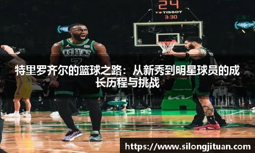 特里罗齐尔的篮球之路：从新秀到明星球员的成长历程与挑战