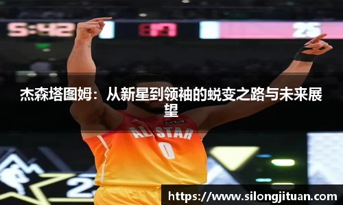 杰森塔图姆：从新星到领袖的蜕变之路与未来展望