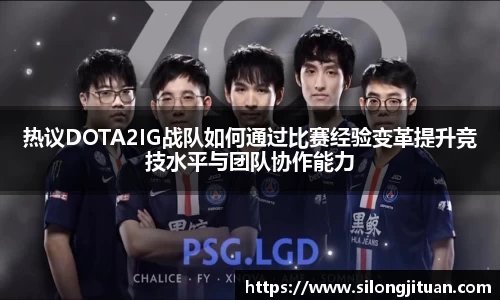 热议DOTA2IG战队如何通过比赛经验变革提升竞技水平与团队协作能力